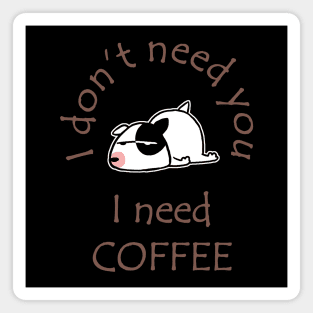 I Don't Need You I Need Coffee Cute Bull Terrier Coffee Magnet